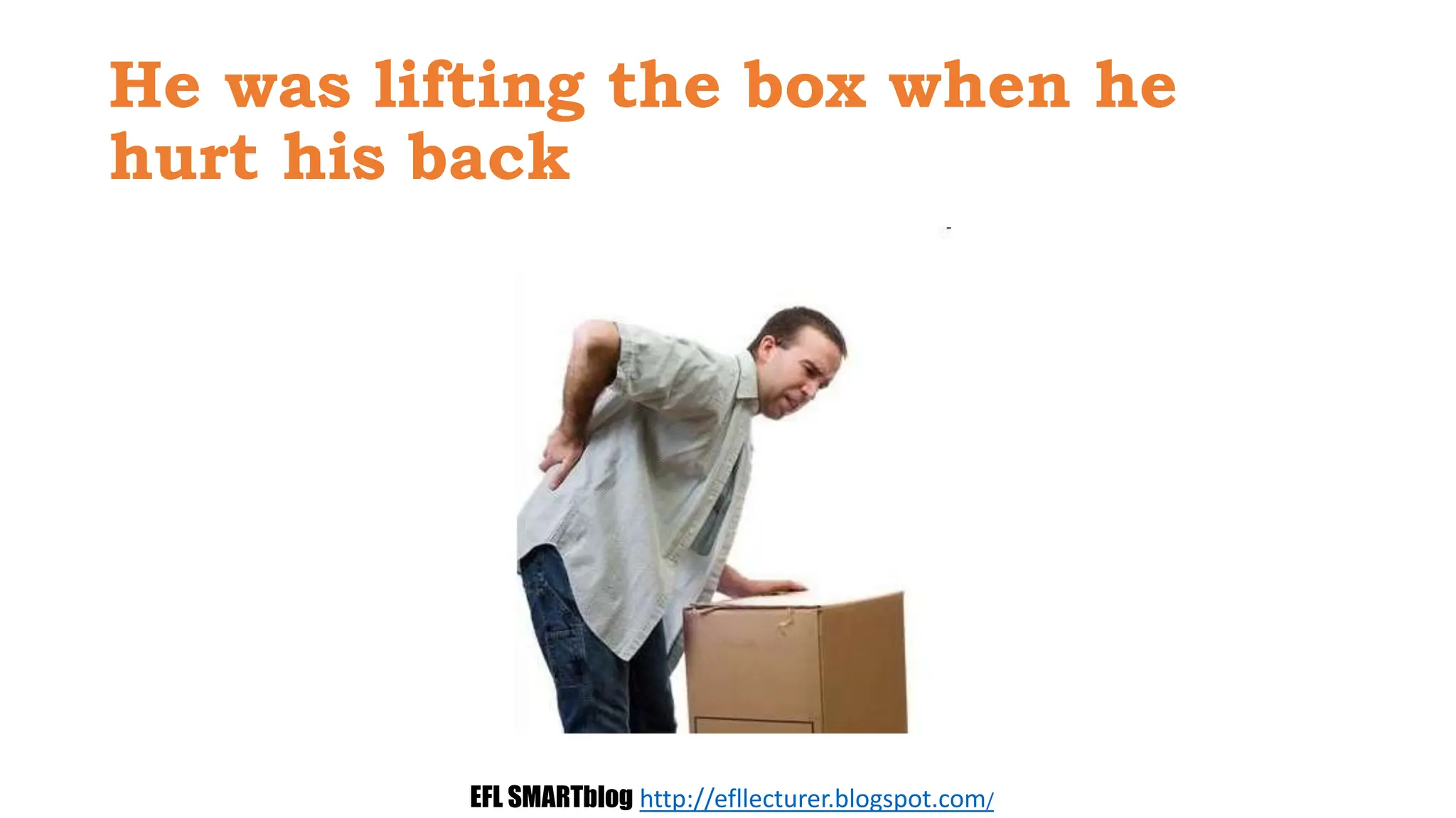 He was lifting the box when he
hurt his back
EFL SMARTblog http://efllecturer.blogspot.com/
 