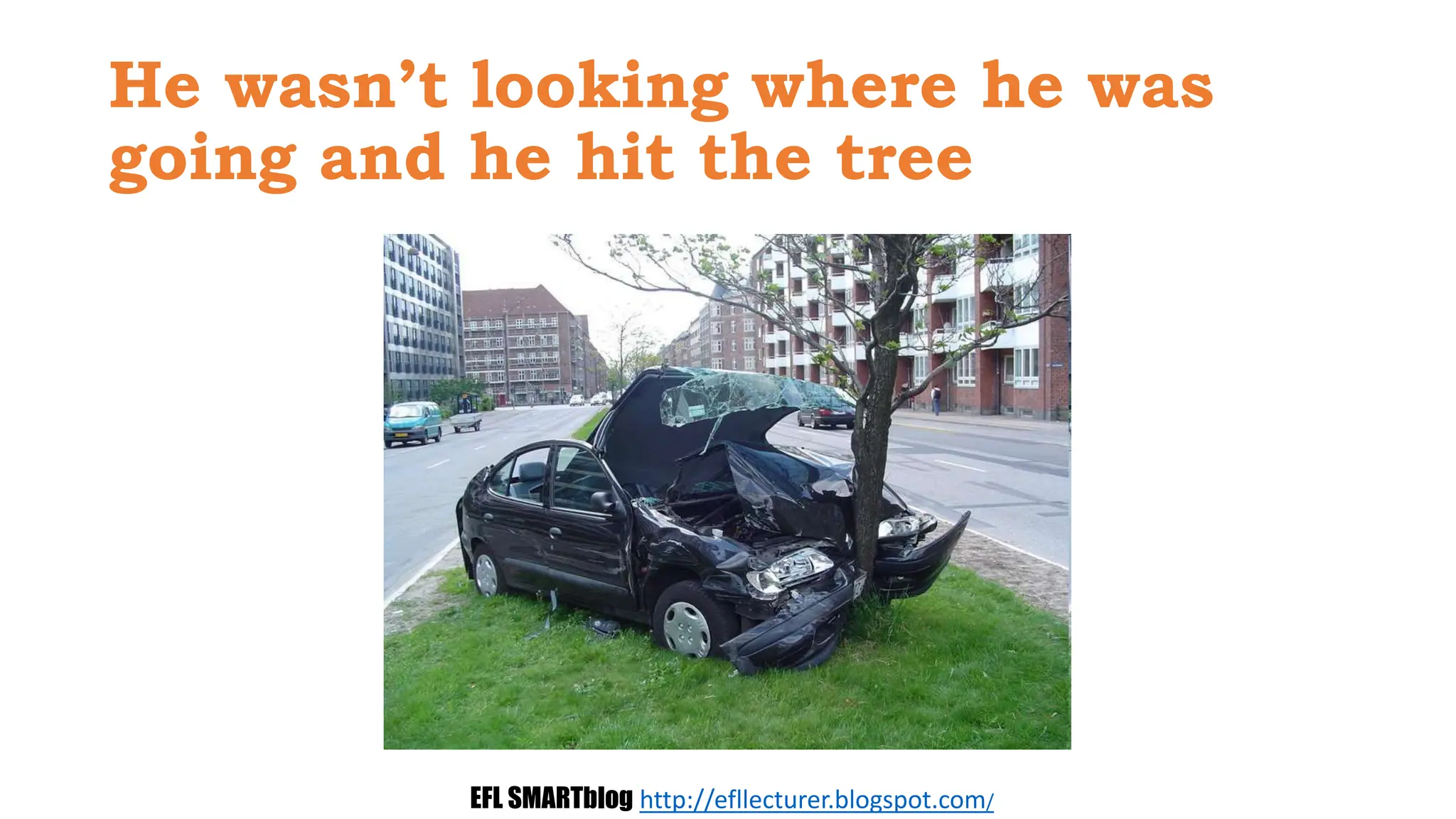 He wasn’t looking where he was
going and he hit the tree
EFL SMARTblog http://efllecturer.blogspot.com/
 