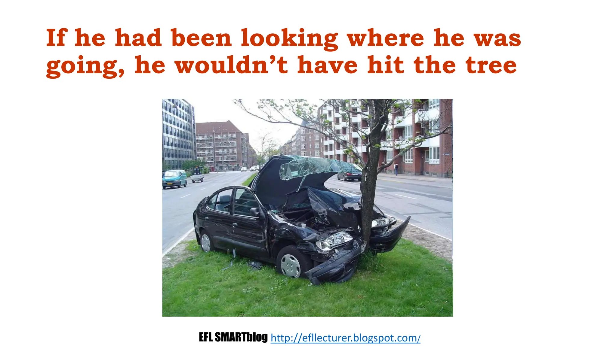 If he had been looking where he was
going, he wouldn’t have hit the tree
EFL SMARTblog http://efllecturer.blogspot.com/
 