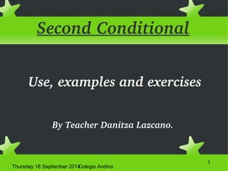 Thursday 18 September 2014Colegio Andino 
1 
Second Conditional 
Use, examples and exercises 
By Teacher Danitza Lazcano. 
 
