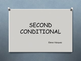 SECOND
CONDITIONAL
Elena Vázquez
 