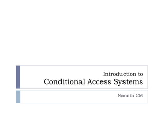 Introduction to
Conditional Access Systems
Namith CM
 
