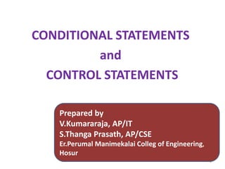 CONDITIONAL STATEMENTS
and
CONTROL STATEMENTS
1
Prepared by
V.Kumararaja, AP/IT
S.Thanga Prasath, AP/CSE
Er.Perumal Manimekalai Colleg of Engineering,
Hosur
 