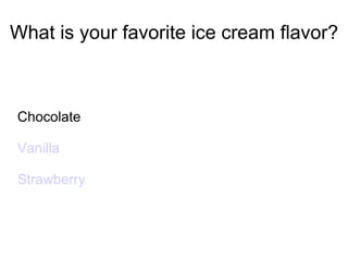 What is your favorite ice cream flavor? Chocolate Vanilla Strawberry 