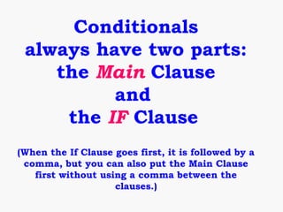 Conditionals
 always have two parts:
    the Main Clause
          and
     the IF Clause
(When the If Clause goes first, it is followed by a
 comma, but you can also put the Main Clause
   first without using a comma between the
                    clauses.)
 