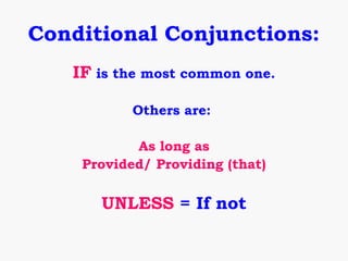 Conditional Conjunctions:
   IF is the most common one.

           Others are:

           As long as
    Provided/ Providing (that)

      UNLESS = If not
 