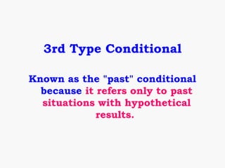 3rd Type Conditional

Known as the "past" conditional
  because it refers only to past
  situations with hypothetical
             results.
 