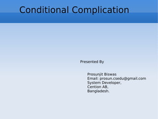 Conditional Complication Presented By Prosunjit Biswas Email: prosun.csedu@gmail.com System Developer,  Cention AB, Bangladesh.  