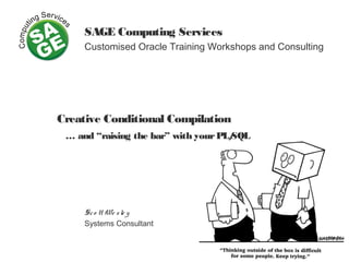 SAGE Computing Services
Customised Oracle Training Workshops and Consulting
Creative Conditional Compilation
… and “raising the bar” with yourPL/SQL
Sco tt We sle y
Systems Consultant
 