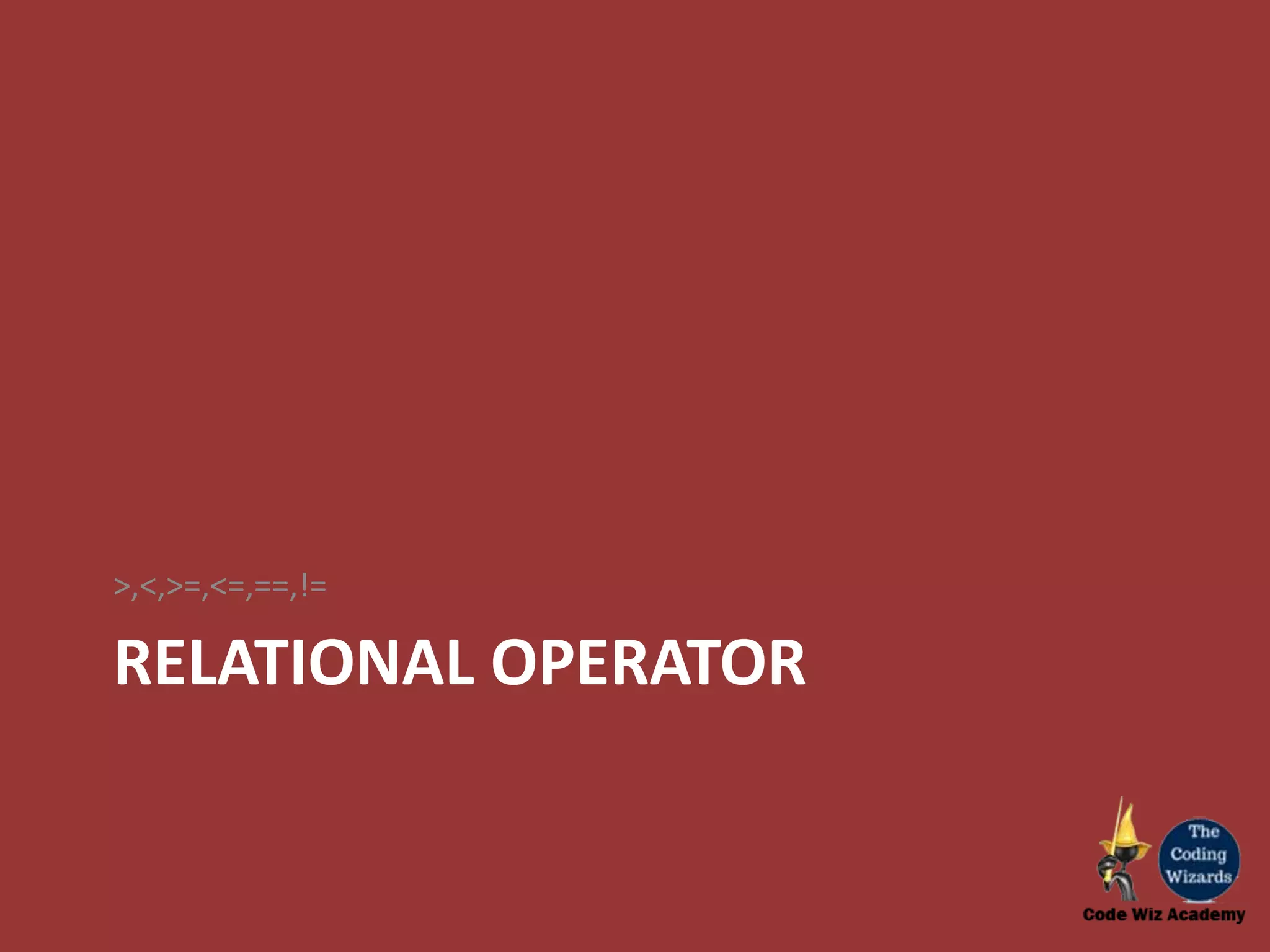 RELATIONAL OPERATOR >,<,>=,<=,==,!= 