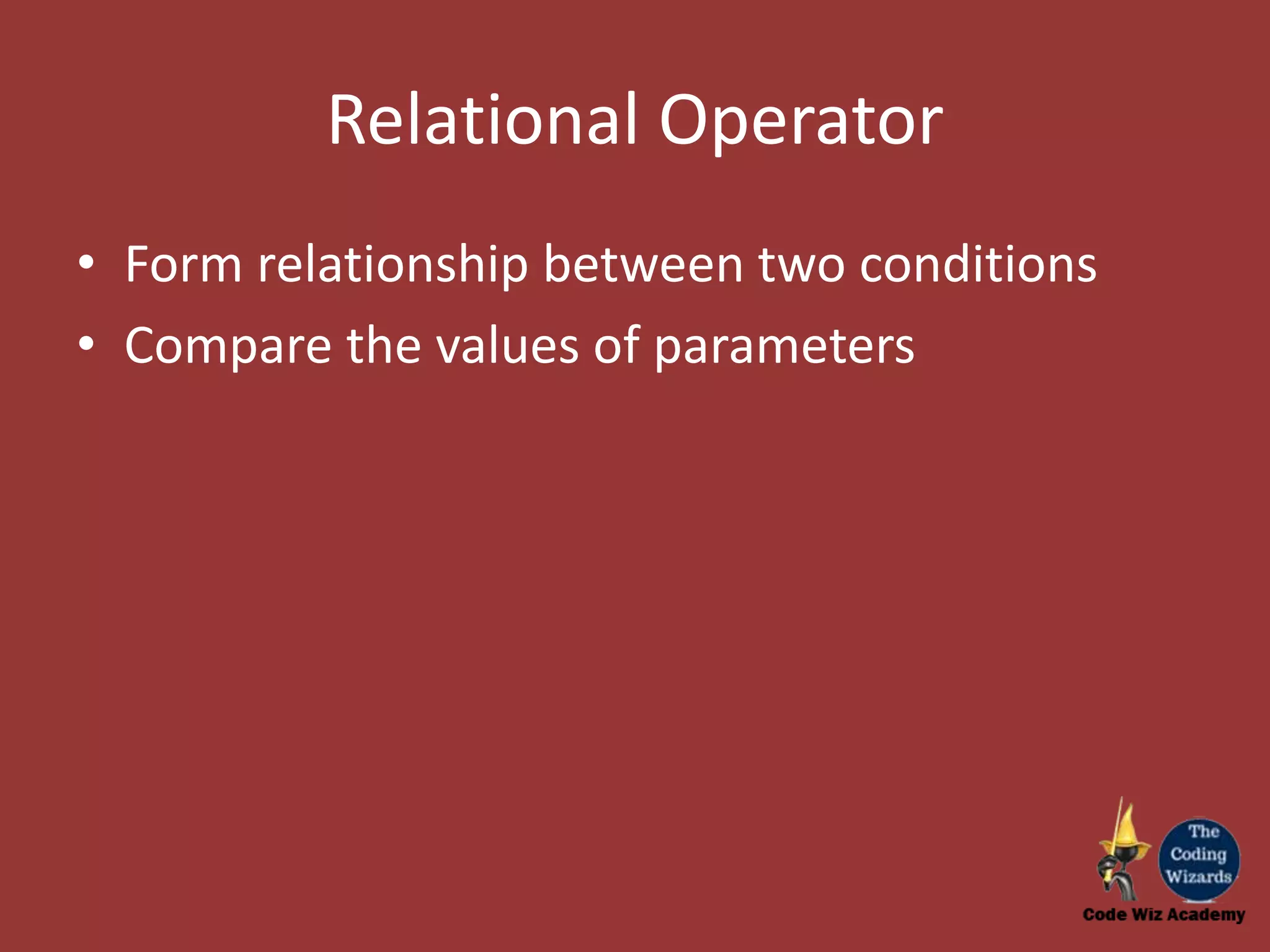 Relational Operator • Form relationship between two conditions • Compare the values of parameters 