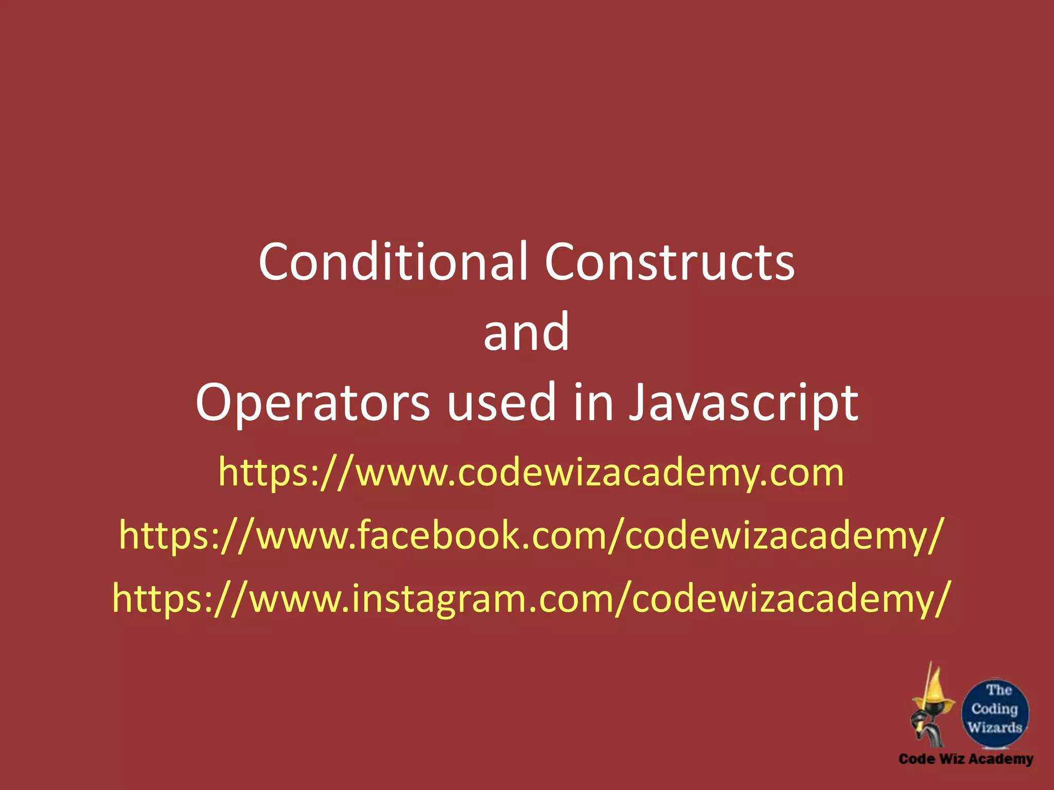 Conditional Constructs and Operators used in Javascript https://www.codewizacademy.com https://www.facebook.com/codewizacademy/ https://www.instagram.com/codewizacademy/ 