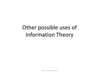 Other	possible	uses	of	
Information	Theory
UCM,	17th	March	2017
 