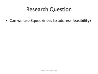Research	Question
• Can	we	use	Squeeziness to	address	feasibility?
UCM,	17th	March	2017
 
