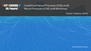1
DEEP LEARNING JP
[DL Papers]
http://deeplearning.jp/
Conditional Neural Processes (ICML2018)
Neural Processes (ICML2018Workshop)
Kazuki Fujikawa, DeNA
 