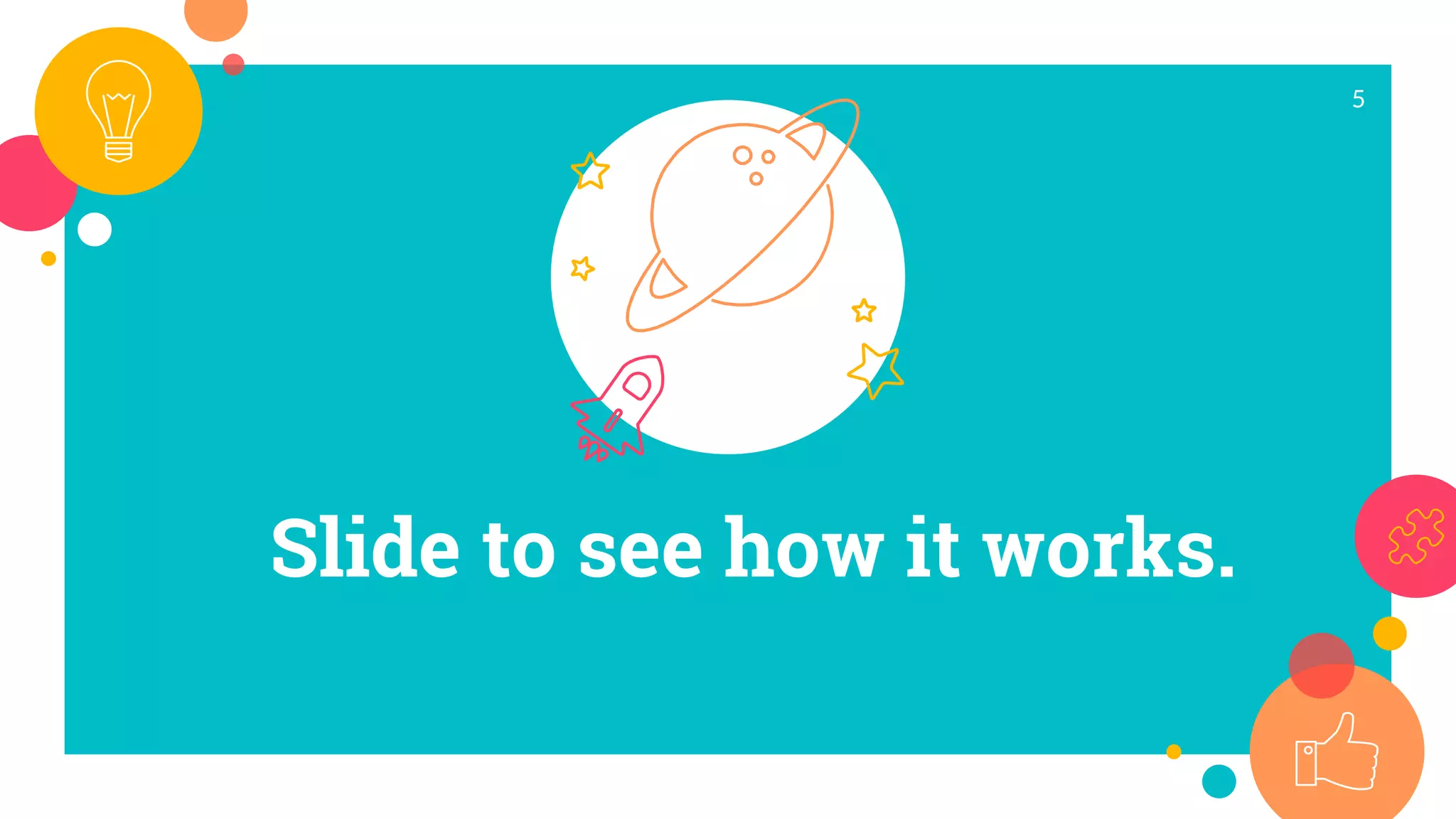 Slide to see how it works.
5
 