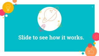 Slide to see how it works.
5
 