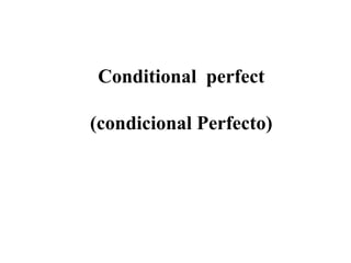 Conditional perfect
(condicional Perfecto)
 