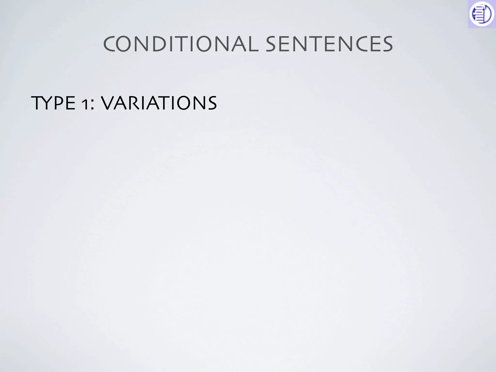 CONDITIONAL SENTENCES

TYPE 1: VARIATIONS
 