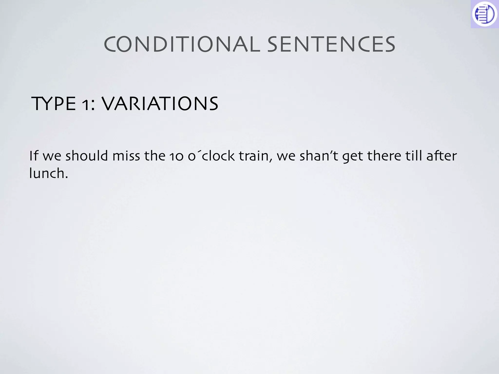 CONDITIONAL SENTENCES

TYPE 1: VARIATIONS

If we should miss the 10 o´clock train, we shan’t get there till a-er
lunch.
 