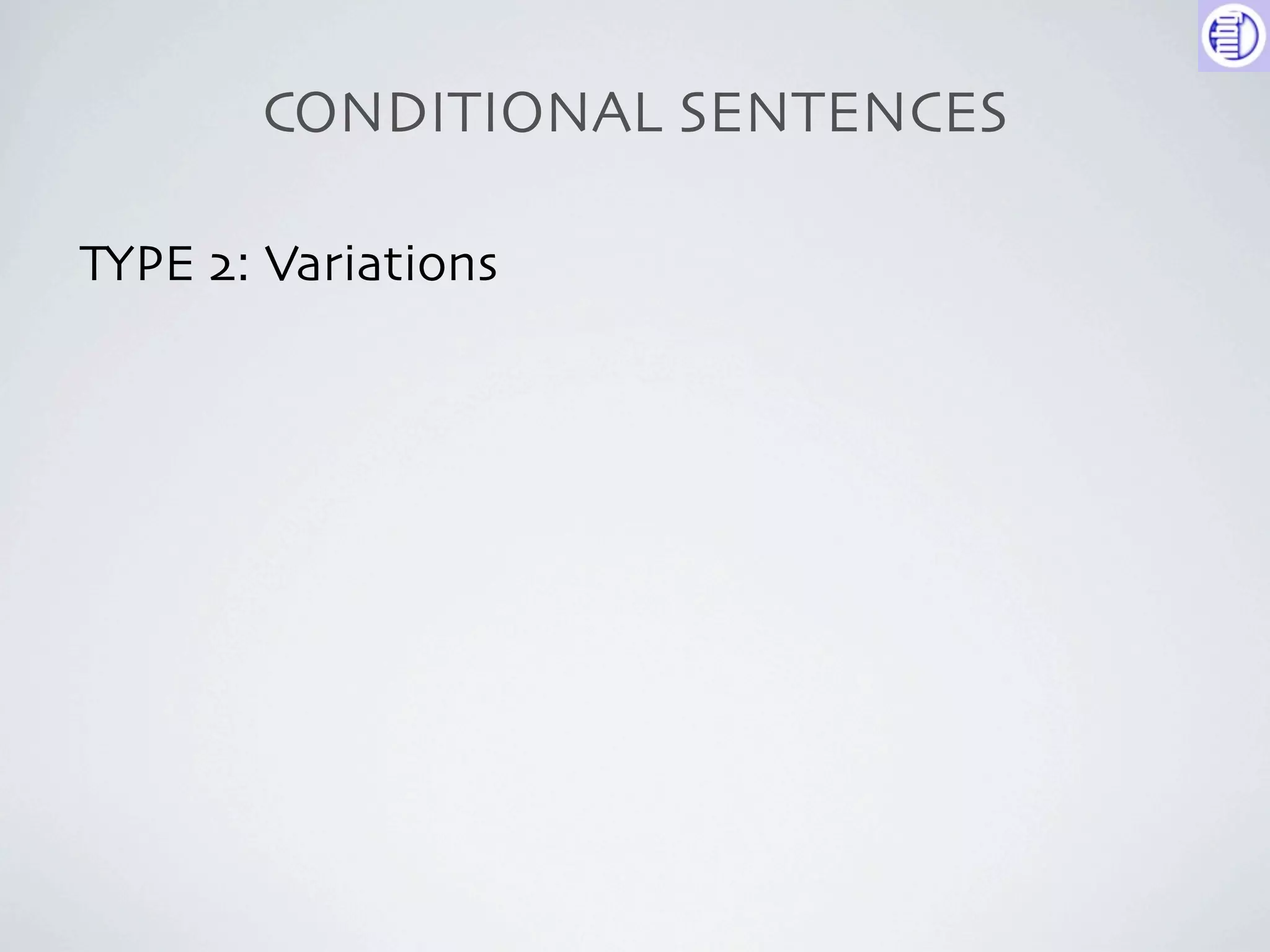 CONDITIONAL SENTENCES

TYPE 2: Variations
 