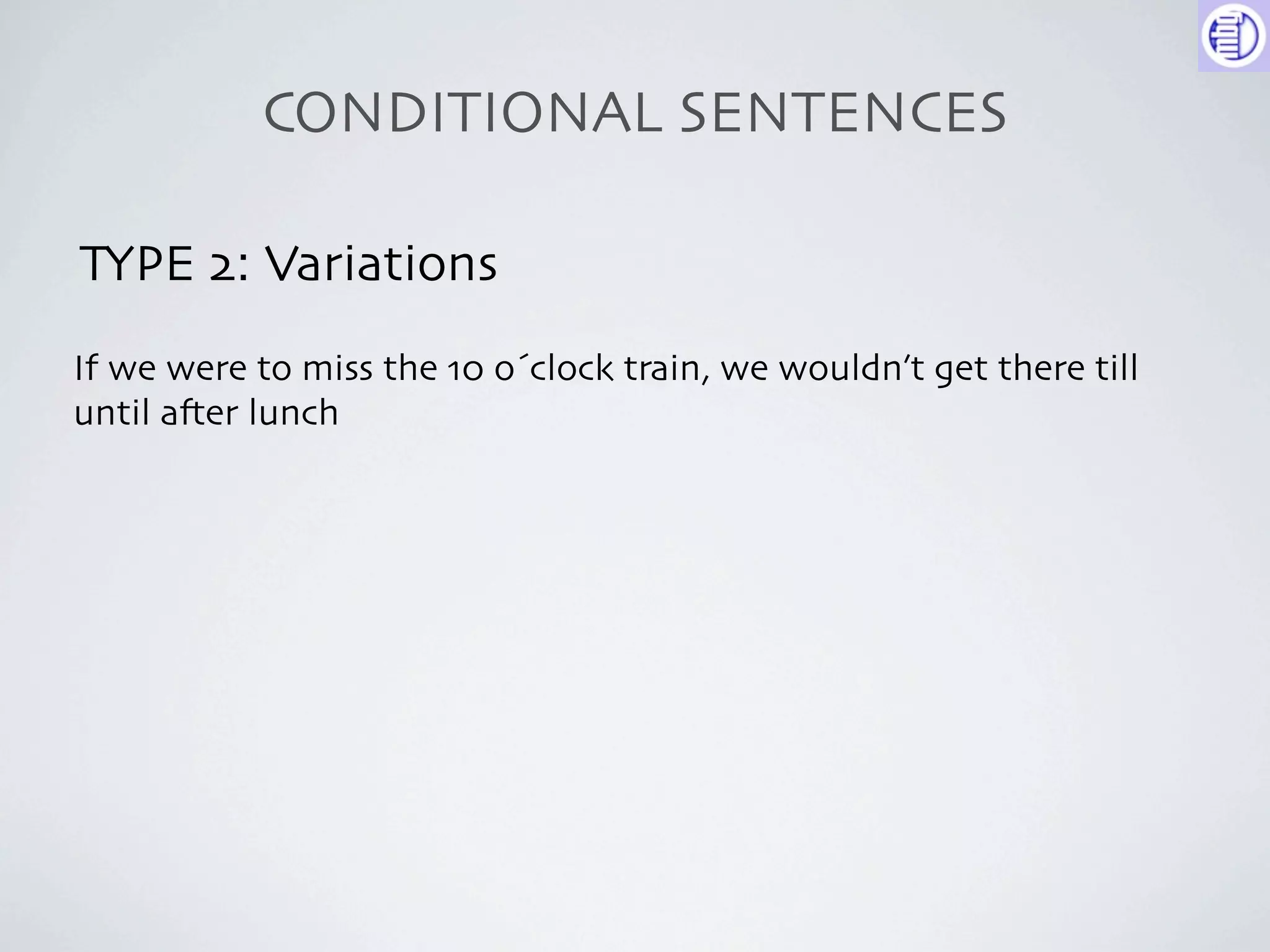 CONDITIONAL SENTENCES

TYPE 2: Variations
If we were to miss the 10 o´clock train, we wouldn’t get there till
until a-er lunch
 