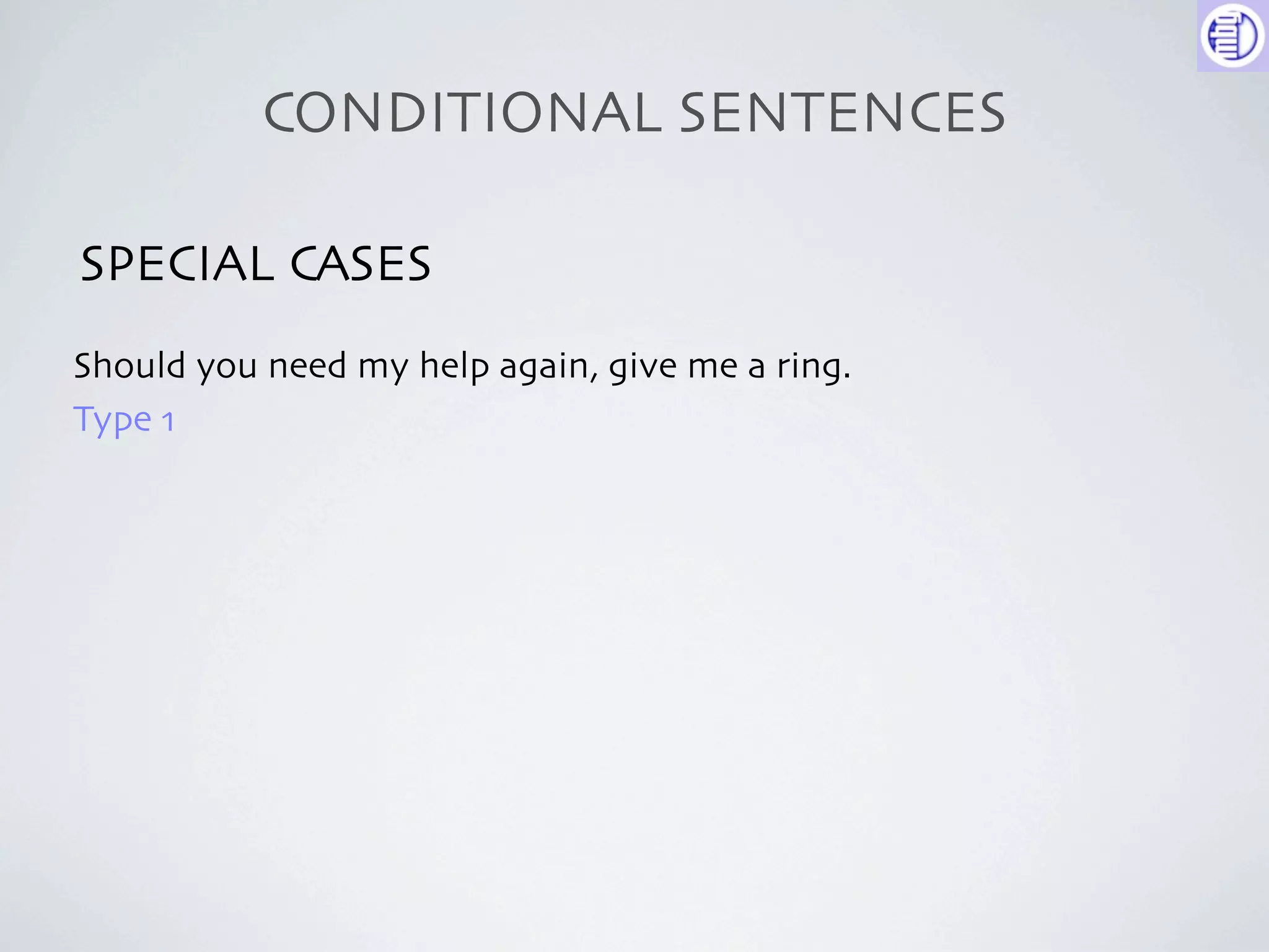 CONDITIONAL SENTENCES

SPECIAL CASES
Should you need my help again, give me a ring.
Type 1
 