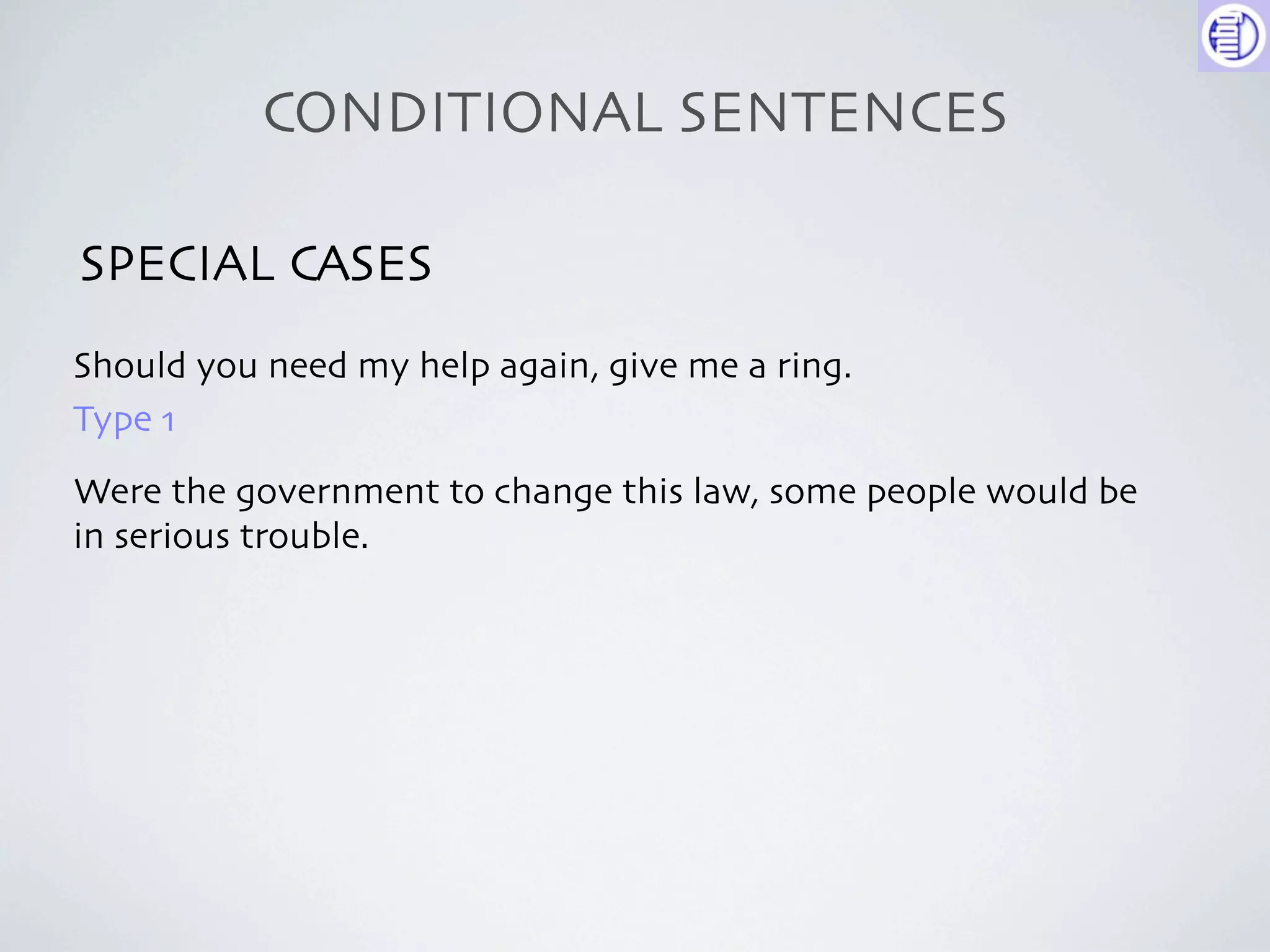 CONDITIONAL SENTENCES

SPECIAL CASES
Should you need my help again, give me a ring.
Type 1
Were the government to change this law, some people would be
in serious trouble.
 