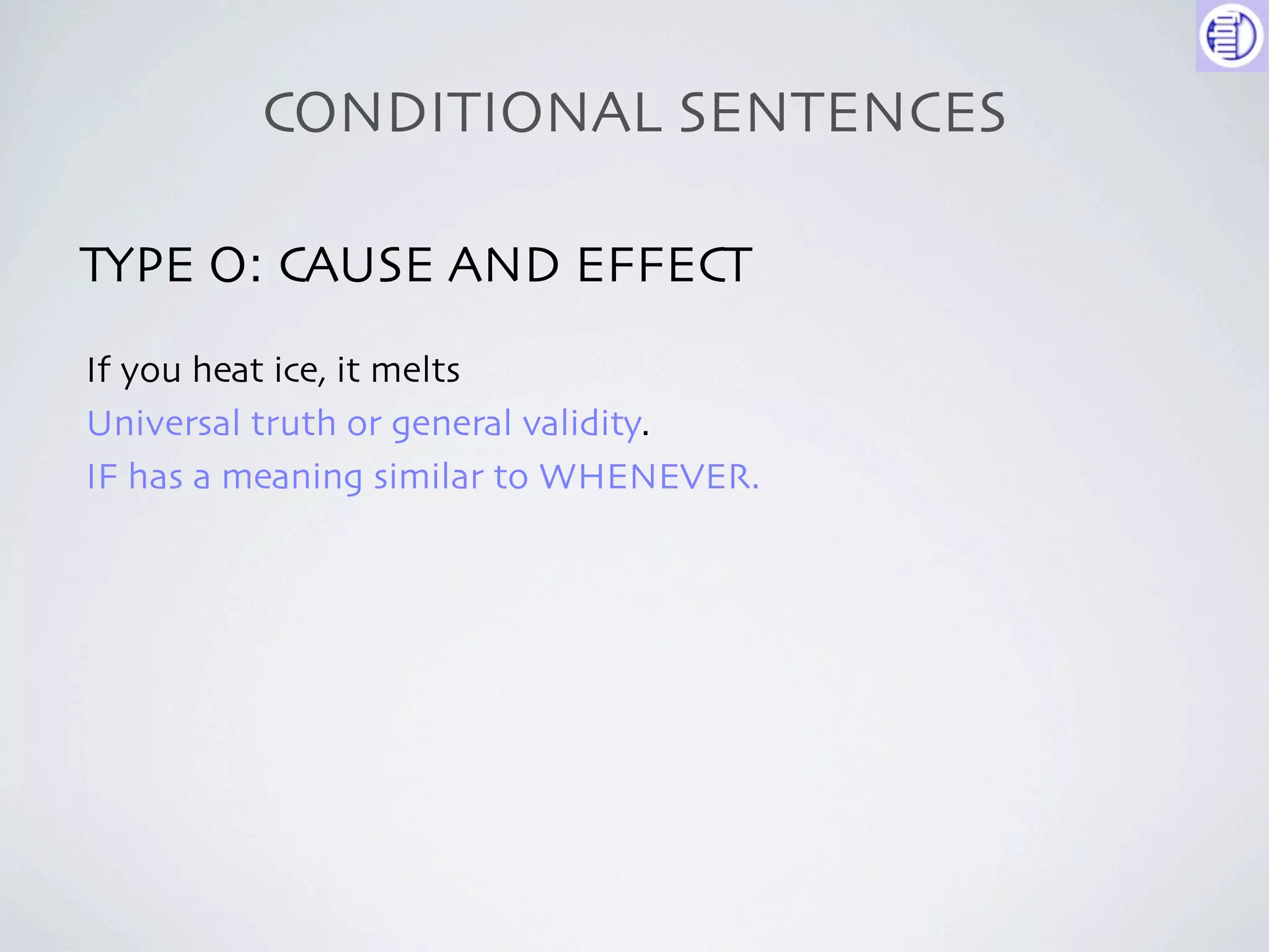CONDITIONAL SENTENCES

TYPE O: CAUSE AND EFFECT
If you heat ice, it melts
Universal truth or general validity.
IF has a meaning similar to WHENEVER.
 