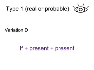 Type 1 (real or probable)‏ Variation D If + present + present 