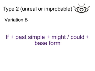 Type 2 (unreal or improbable)‏ If + past simple + might / could + base form Variation B 