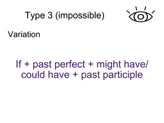 Type 3 (impossible)‏ If + past perfect + might have/ could have + past participle Variation 