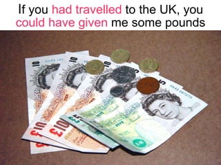 I f you  had travelled  to the UK, you  could have given  me some pounds 