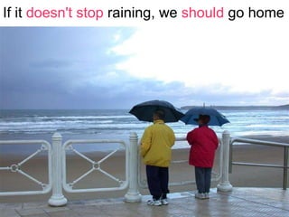 If it  doesn't stop  raining, we  should  go home 