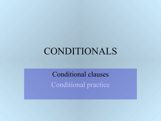 CONDITIONALS

 Conditional clauses
 Conditional practice
 