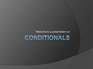 Conditionals Welcome to a presentation on 