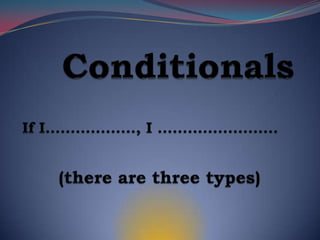 Conditionals If I………………, I ……………………  (there are threetypes) 