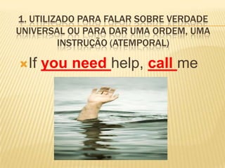 1. Utilizado para falar sobre verdade universal ou para dar uma ordem, uma instrução (atemporal)Ifyouneedhelp, callme