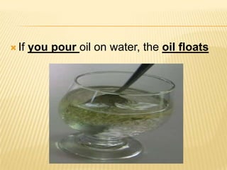 Ifyoupouroilonwater, theoilfloats