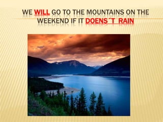 Wewillgo to themountainsonthe weekend if it doens´t  rain