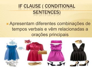 Ifclause ( ConditionalSentences)Apresentam diferentes combinações de tempos verbais e vêm relacionadas a orações principais