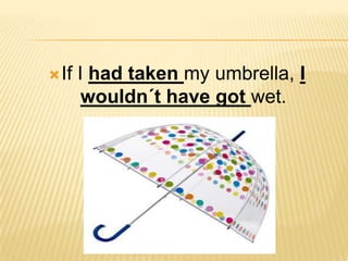 If I hadtakenmyumbrella, I wouldn´t havegotwet. 