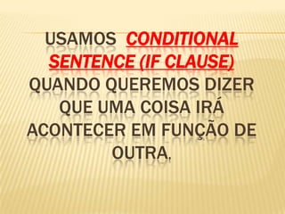 Usamos conditionalsentence (Ifclause)quando queremos dizer que uma coisa irá acontecer em função de outra, 