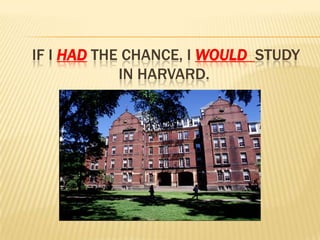 If I hadthe chance, I wouldstudy in Harvard. 