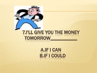 7.I'll give you the money tomorrow___________A.if I canB.if I could