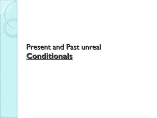 Present and Past unreal  Conditionals 