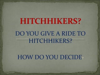DO YOU GIVE A RIDE TO
    HITCHHIKERS?

HOW DO YOU DECIDE?
 
