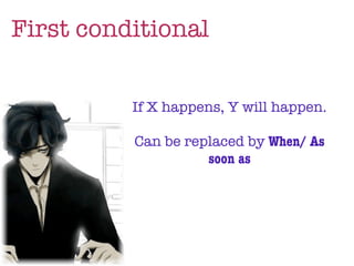 First conditional


          If X happens, Y will happen.

          Can be replaced by When/ As
                    soon as
 