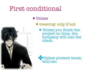 First conditional
        •Unless
         •meaning: only if not
          •project youtime, the
            Unless
                   on
                       ﬁnish the
              company will lose the
              client.



            ✤will/canpresent tense,
             Unless
 
