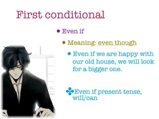 First conditional
        •Even if
         •Meaning: even though
          •Even if we are happy with
              our old house, we will look
              for a bigger one.


            ✤will/canpresent tense,
             Even if
 